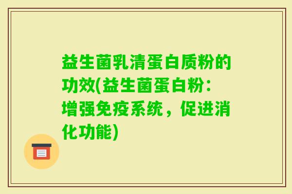 益生菌乳清蛋白质粉的功效(益生菌蛋白粉:增强系统,促进消化功能) 益生菌乳清蛋白质粉的功效(益生菌蛋白粉:增强系统,促进消化功能)