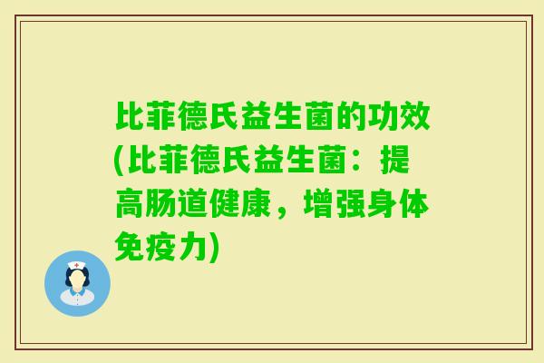 比菲德氏益生菌的功效(比菲德氏益生菌:提高肠道健康,增强身体力) 比菲德氏益生菌的功效(比菲德氏益生菌:提高肠道健康,增强身体力)