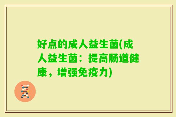 好点的成人益生菌(成人益生菌：提高肠道健康，增强力)