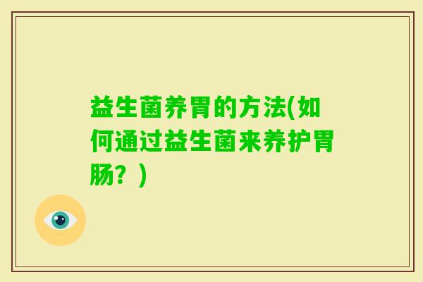 益生菌养胃的方法(如何通过益生菌来养护？)