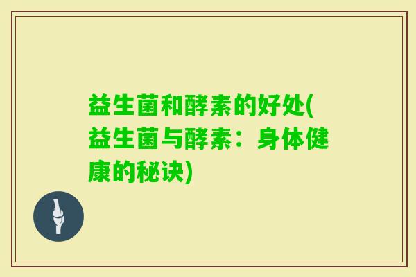 益生菌和酵素的好处(益生菌与酵素：身体健康的秘诀)