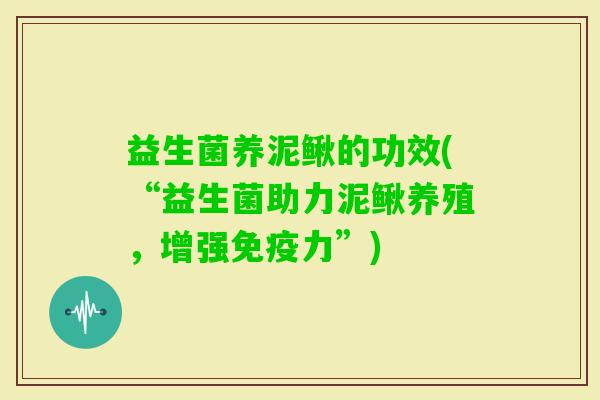 益生菌养泥鳅的功效(“益生菌助力泥鳅养殖，增强力”)