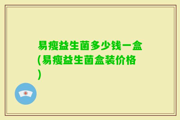 易瘦益生菌多少钱一盒(易瘦益生菌盒装价格) 易瘦益生菌多少钱一盒(易瘦益生菌盒装价格)