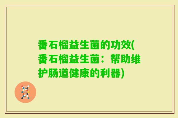 番石榴益生菌的功效(番石榴益生菌：帮助维护肠道健康的利器)