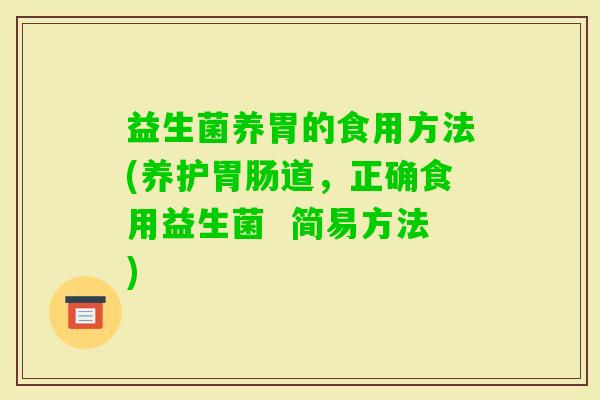 益生菌养胃的食用方法(养护道，正确食用益生菌  简易方法)