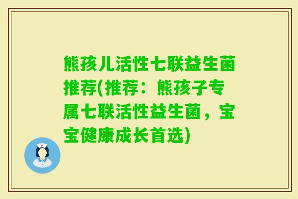 熊孩儿活性七联益生菌推荐(推荐:熊孩子专属七联活性益生菌,宝宝健康成长首选) 熊孩儿活性七联益生菌推荐(推荐:熊孩子专属七联活性益生菌,宝宝健康成长首选)