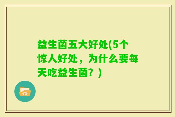益生菌五大好处(5个惊人好处，为什么要每天吃益生菌？)