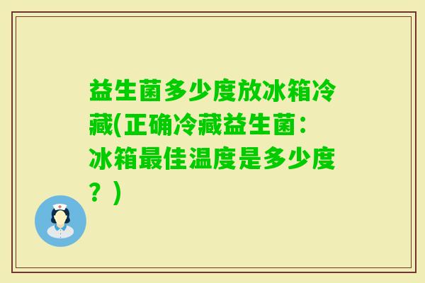 益生菌多少度放冰箱冷藏(正确冷藏益生菌：冰箱佳温度是多少度？)