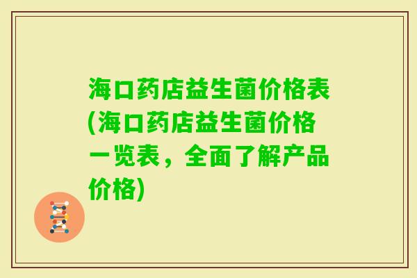 海口药店益生菌价格表(海口药店益生菌价格一览表，全面了解产品价格)