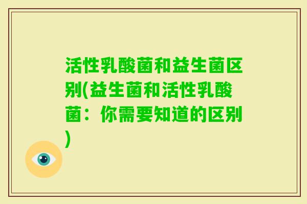 活性乳酸菌和益生菌区别(益生菌和活性乳酸菌：你需要知道的区别)