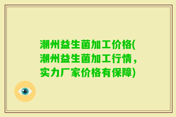 潮州益生菌加工价格(潮州益生菌加工行情,实力厂家价格有保障) 潮州益生菌加工价格(潮州益生菌加工行情,实力厂家价格有保障)