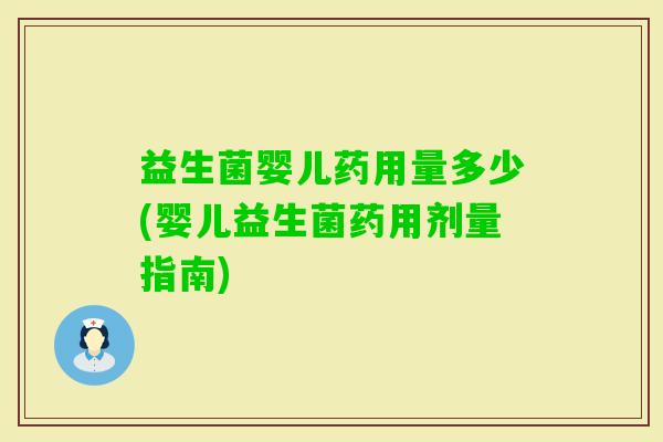 益生菌婴儿药用量多少(婴儿益生菌药用剂量指南) 益生菌婴儿药用量多少(婴儿益生菌药用剂量指南)