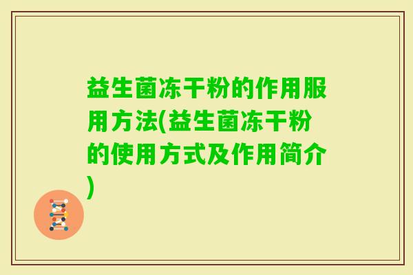 益生菌冻干粉的作用服用方法(益生菌冻干粉的使用方式及作用简介)