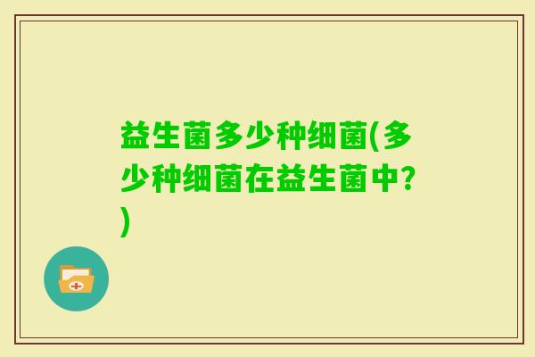 益生菌多少种(多少种在益生菌中？)