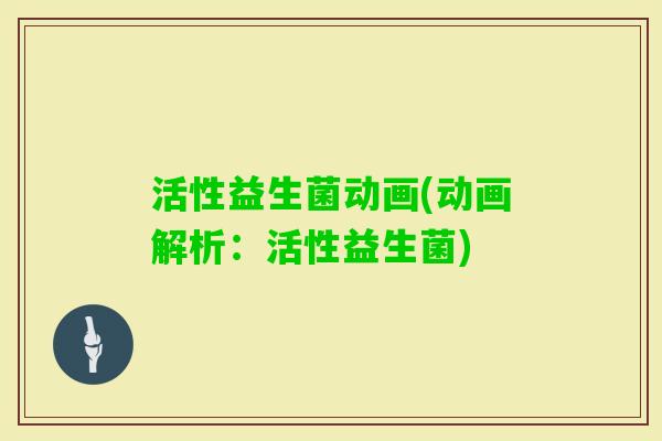 活性益生菌动画(动画解析:活性益生菌) 活性益生菌动画(动画解析:活性益生菌)