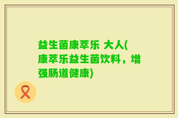 益生菌康萃乐 大人(康萃乐益生菌饮料,增强肠道健康) 益生菌康萃乐 大人(康萃乐益生菌饮料,增强肠道健康)