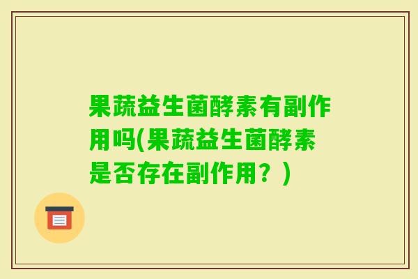 果蔬益生菌酵素有副作用吗(果蔬益生菌酵素是否存在副作用？)