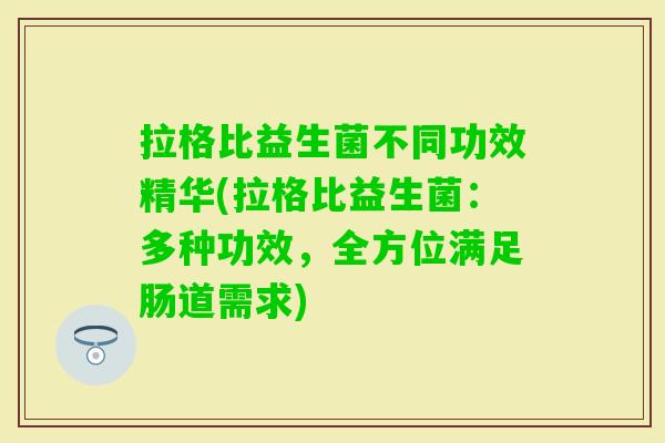 拉格比益生菌不同功效精华(拉格比益生菌：多种功效，全方位满足肠道需求)