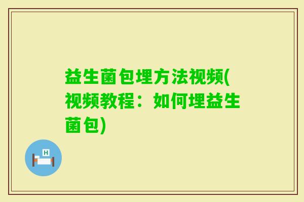 益生菌包埋方法视频(视频教程：如何埋益生菌包)