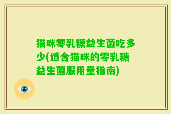 猫咪零乳糖益生菌吃多少(适合猫咪的零乳糖益生菌服用量指南)