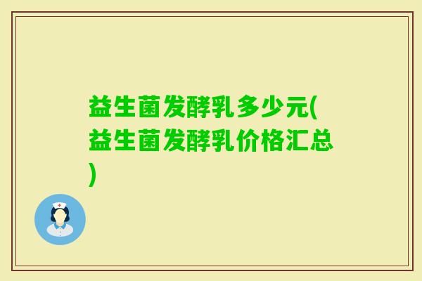 益生菌发酵乳多少元(益生菌发酵乳价格汇总)