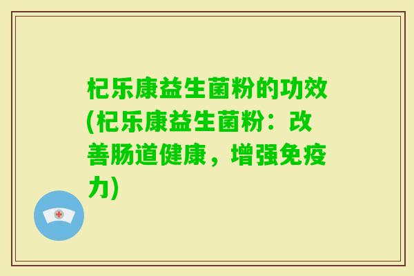 杞乐康益生菌粉的功效(杞乐康益生菌粉：改善肠道健康，增强力)
