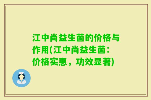 江中尚益生菌的价格与作用(江中尚益生菌:价格实惠,功效显著) 江中尚益生菌的价格与作用(江中尚益生菌:价格实惠,功效显著)