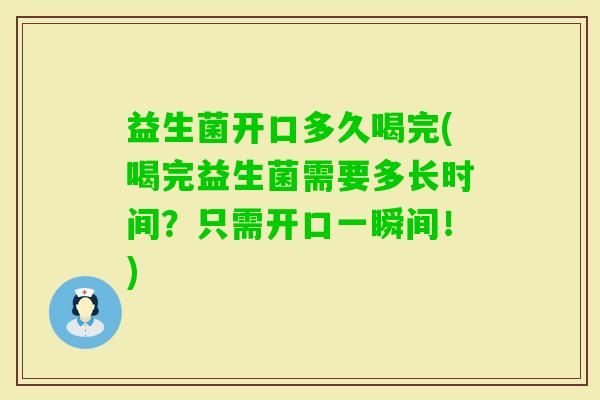 益生菌开口多久喝完(喝完益生菌需要多长时间？只需开口一瞬间！)