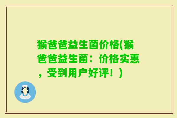 猴爸爸益生菌价格(猴爸爸益生菌:价格实惠,受到用户好评!) 猴爸爸益生菌价格(猴爸爸益生菌:价格实惠,受到用户好评!)