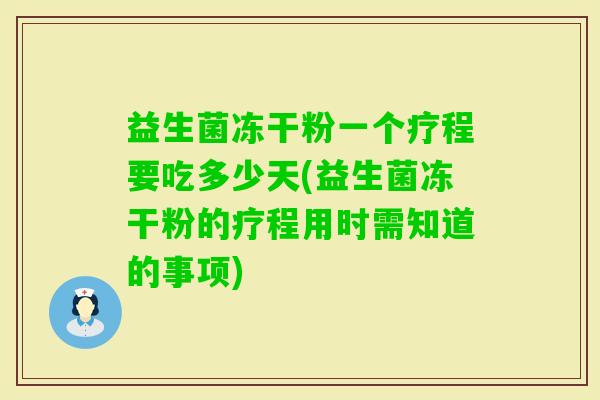 益生菌冻干粉一个疗程要吃多少天(益生菌冻干粉的疗程用时需知道的事项)