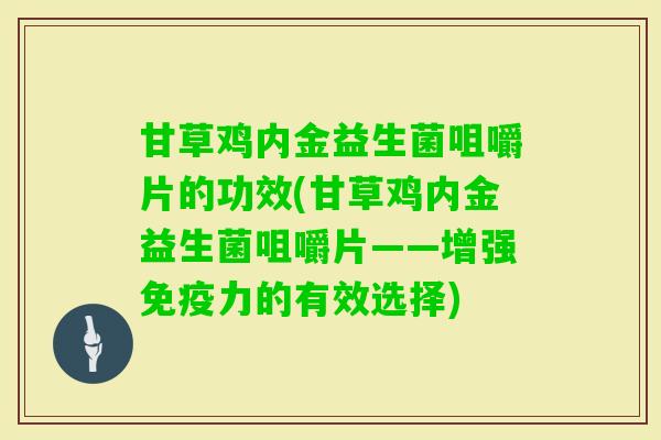 甘草鸡内金益生菌咀嚼片的功效(甘草鸡内金益生菌咀嚼片——增强力的有效选择) 甘草鸡内金益生菌咀嚼片的功效(甘草鸡内金益生菌咀嚼片——增强力的有效选择)