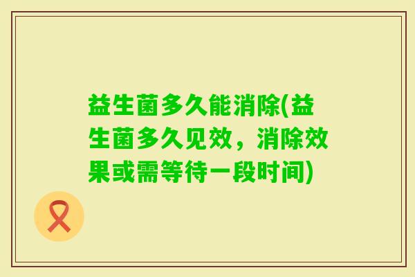 益生菌多久能消除(益生菌多久见效，消除效果或需等待一段时间)