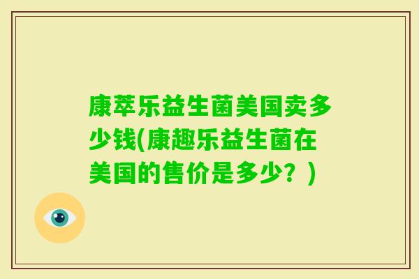 康萃乐益生菌美国卖多少钱(康趣乐益生菌在美国的售价是多少？)