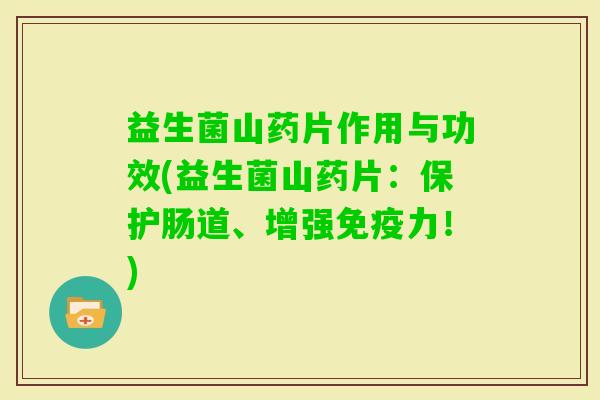 益生菌山药片作用与功效(益生菌山药片:保护肠道、增强力!) 益生菌山药片作用与功效(益生菌山药片:保护肠道、增强力!)