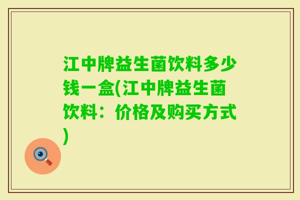 江中牌益生菌饮料多少钱一盒(江中牌益生菌饮料：价格及购买方式)