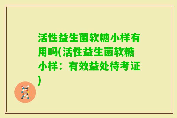 活性益生菌软糖小样有用吗(活性益生菌软糖小样：有效益处待考证)
