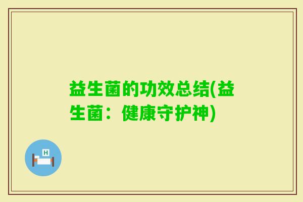 益生菌的功效总结(益生菌:健康守护神) 益生菌的功效总结(益生菌:健康守护神)