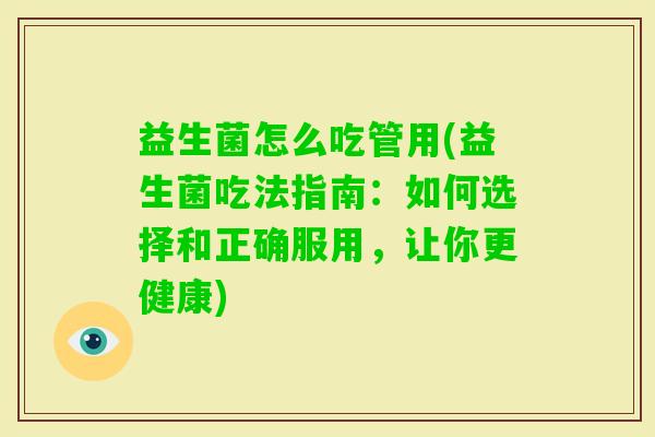 益生菌怎么吃管用(益生菌吃法指南：如何选择和正确服用，让你更健康)