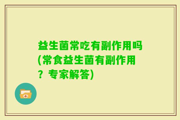 益生菌常吃有副作用吗(常食益生菌有副作用？专家解答)