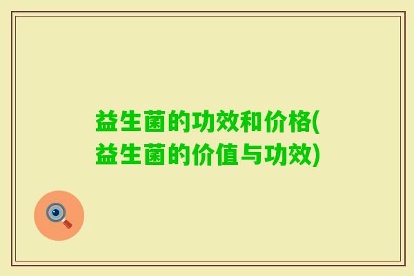 益生菌的功效和价格(益生菌的价值与功效)