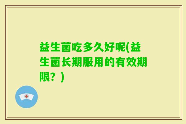 益生菌吃多久好呢(益生菌长期服用的有效期限？)