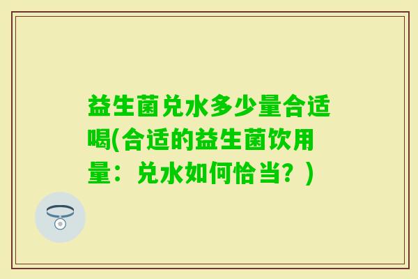 益生菌兑水多少量合适喝(合适的益生菌饮用量：兑水如何恰当？)