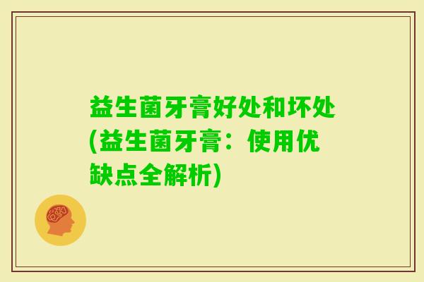 益生菌牙膏好处和坏处(益生菌牙膏：使用优缺点全解析)