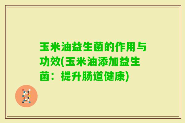 玉米油益生菌的作用与功效(玉米油添加益生菌：提升肠道健康)