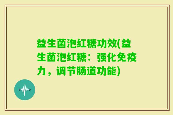 益生菌泡红糖功效(益生菌泡红糖：强化力，调节肠道功能)