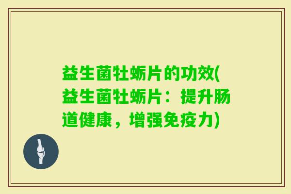 益生菌牡蛎片的功效(益生菌牡蛎片：提升肠道健康，增强力)