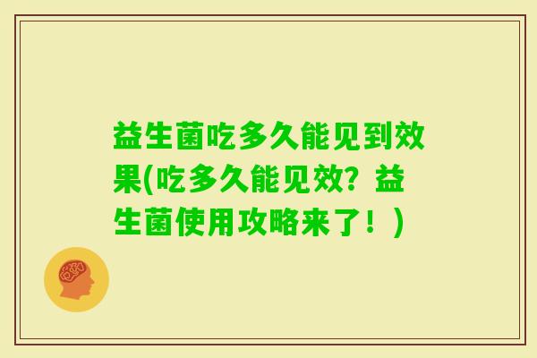 益生菌吃多久能见到效果(吃多久能见效?益生菌使用攻略来了!) 益生菌吃多久能见到效果(吃多久能见效?益生菌使用攻略来了!)
