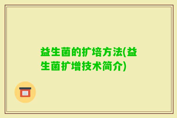 益生菌的扩培方法(益生菌扩增技术简介) 益生菌的扩培方法(益生菌扩增技术简介)