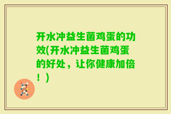 开水冲益生菌鸡蛋的功效(开水冲益生菌鸡蛋的好处，让你健康加倍！)