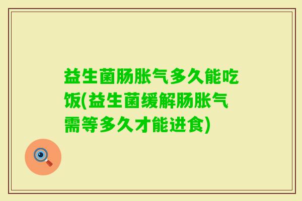 益生菌肠多久能吃饭(益生菌缓解肠需等多久才能进食) 益生菌肠多久能吃饭(益生菌缓解肠需等多久才能进食)